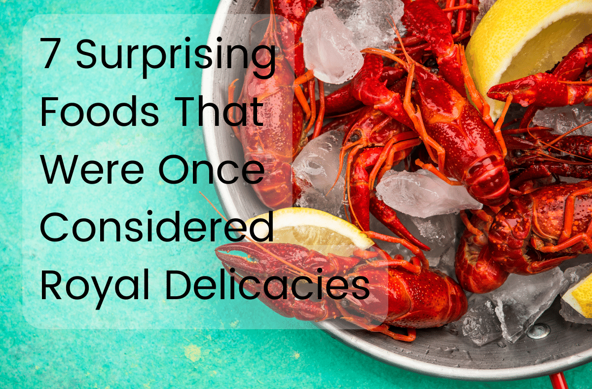 7 Surprising Foods That Were Once Considered Royal Delicacies