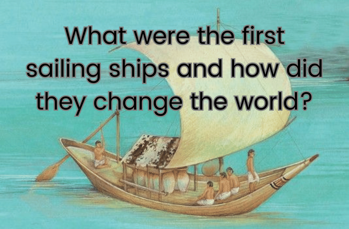 What were the first sailing ships and how did they change the world